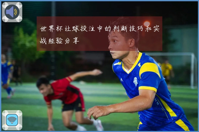 世界杯让球投注中的判断技巧和实战经验分享
