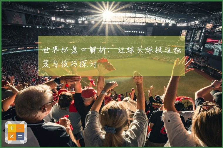 世界杯盘口解析：让球买球投注秘笈与技巧探讨