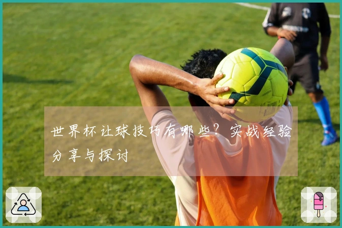 世界杯让球技巧有哪些？实战经验分享与探讨