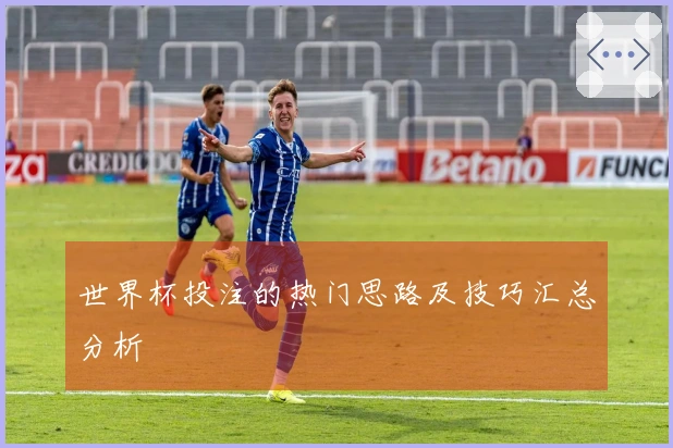世界杯投注的热门思路及技巧汇总分析
