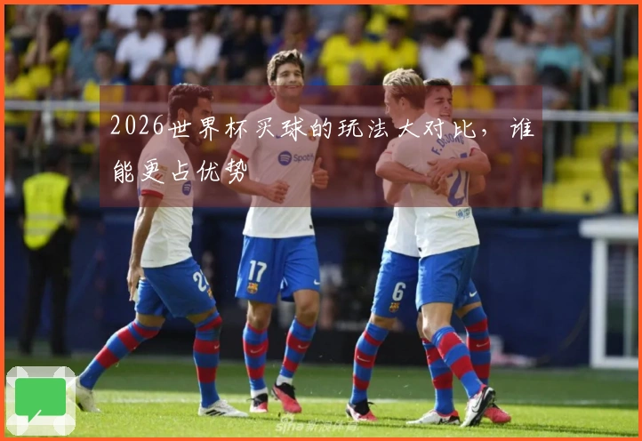 2026世界杯买球的玩法大对比，谁能更占优势