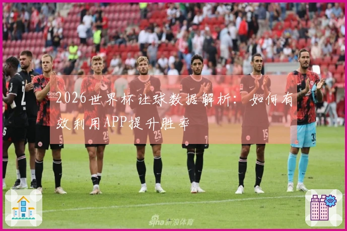 2026世界杯让球数据解析：如何有效利用APP提升胜率