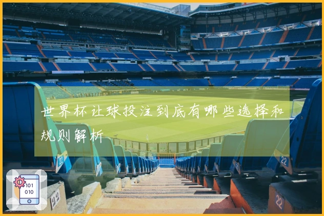 世界杯让球投注到底有哪些选择和规则解析