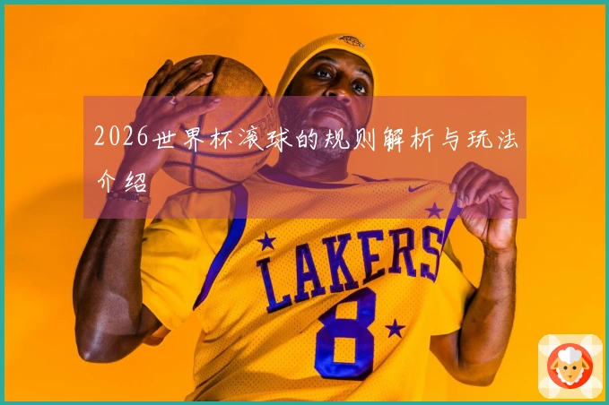 2026世界杯滚球的规则解析与玩法介绍