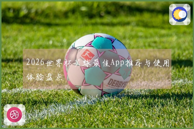 2026世界杯买球最佳App推荐与使用体验盘点