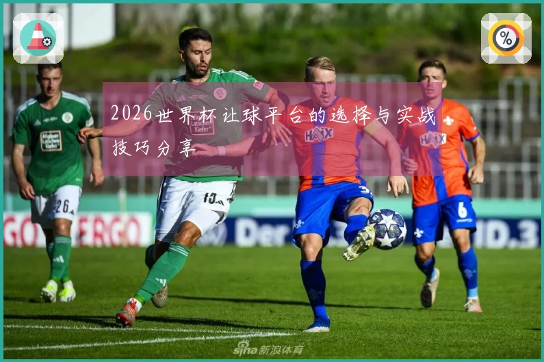 2026世界杯让球平台的选择与实战技巧分享