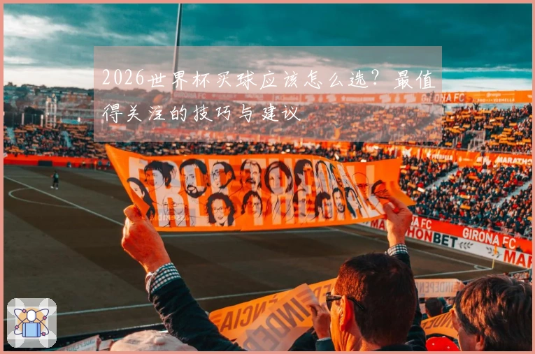 2026世界杯买球应该怎么选？最值得关注的技巧与建议