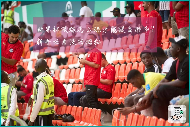 世界杯滚球怎么玩才能提高胜率？新手必看技巧揭秘