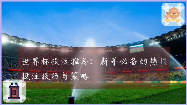 世界杯投注推荐：新手必备的热门投注技巧与策略