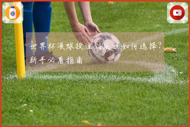 世界杯滚球投注到底该如何选择？新手必看指南
