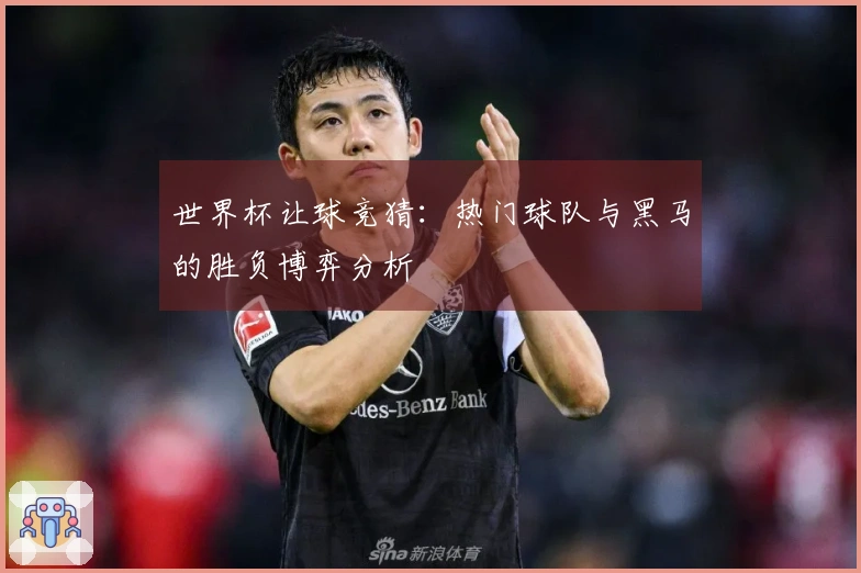 世界杯让球竞猜：热门球队与黑马的胜负博弈分析