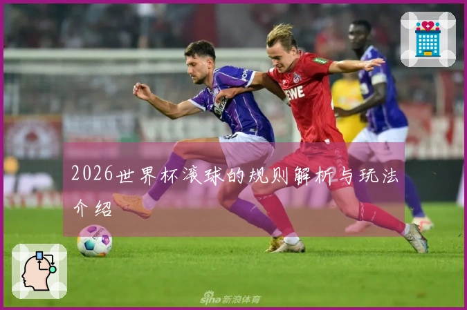 2026世界杯滚球的规则解析与玩法介绍