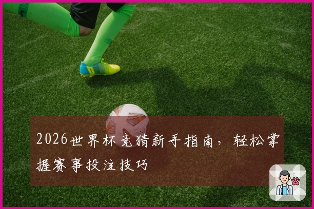 2026世界杯竞猜新手指南，轻松掌握赛事投注技巧