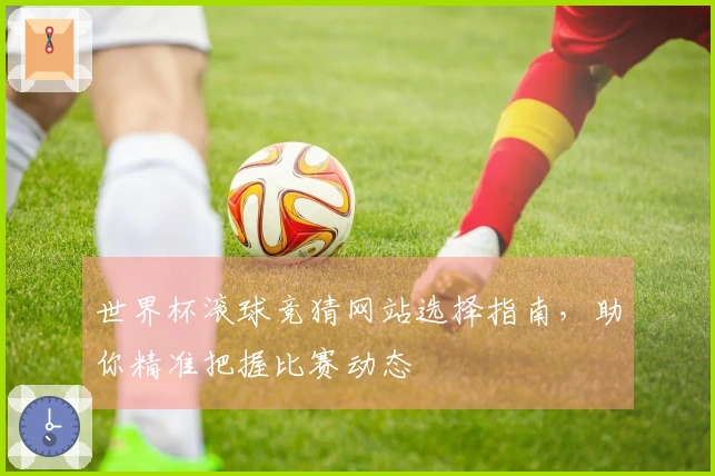世界杯滚球竞猜网站选择指南，助你精准把握比赛动态