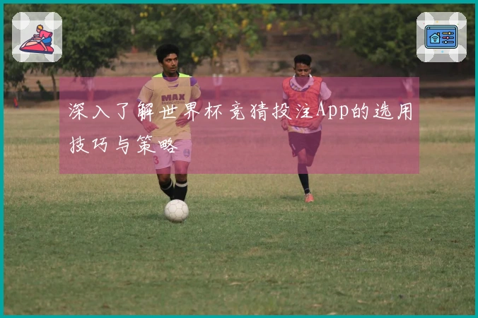 深入了解世界杯竞猜投注App的选用技巧与策略