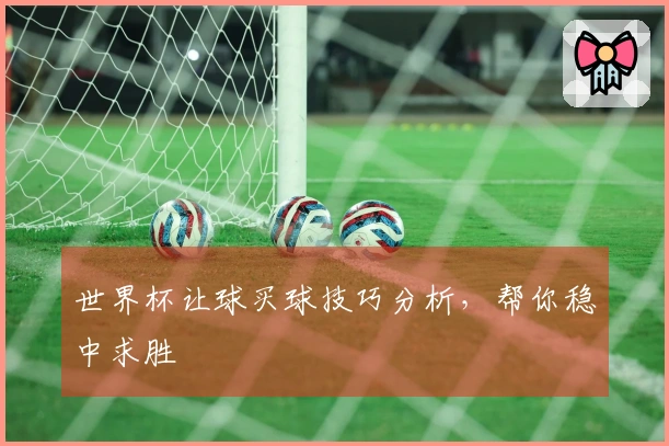 世界杯让球买球技巧分析，帮你稳中求胜