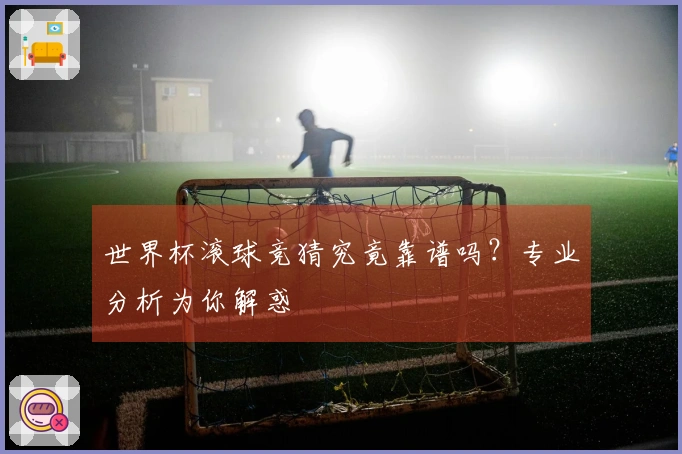 世界杯滚球竞猜究竟靠谱吗？专业分析为你解惑