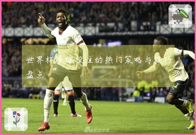 世界杯滚球投注的热门策略与技巧盘点