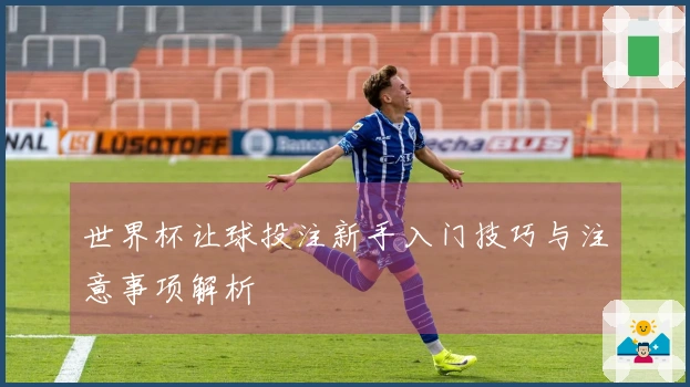 世界杯让球投注新手入门技巧与注意事项解析