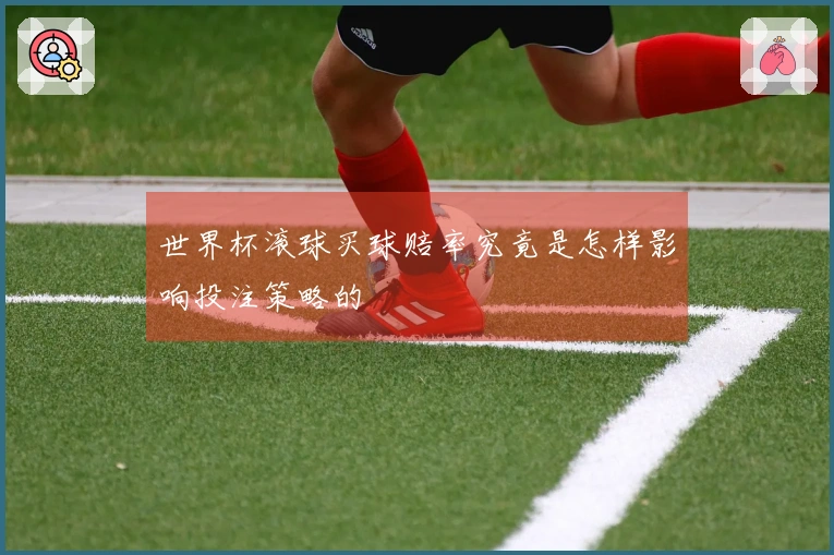 世界杯滚球买球赔率究竟是怎样影响投注策略的