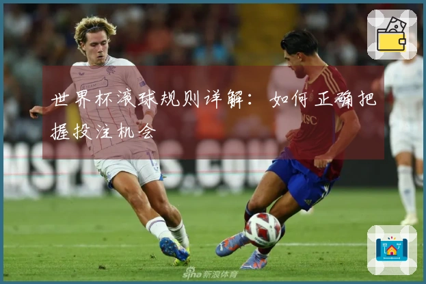世界杯滚球规则详解：如何正确把握投注机会