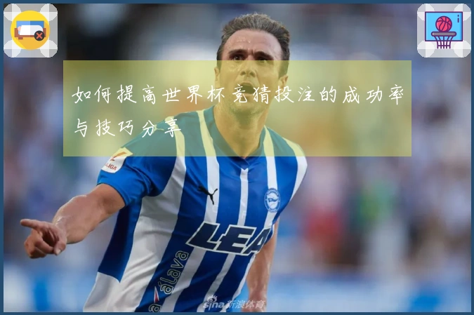 如何提高世界杯竞猜投注的成功率与技巧分享