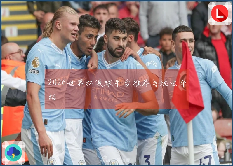 2026世界杯滚球平台推荐与玩法介绍