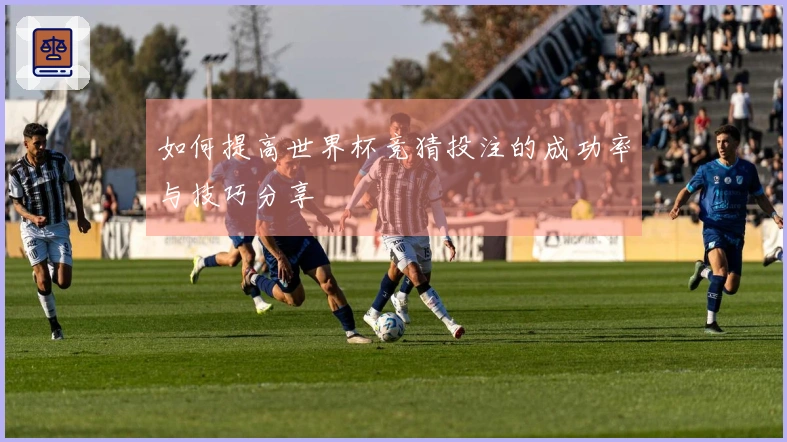 如何提高世界杯竞猜投注的成功率与技巧分享