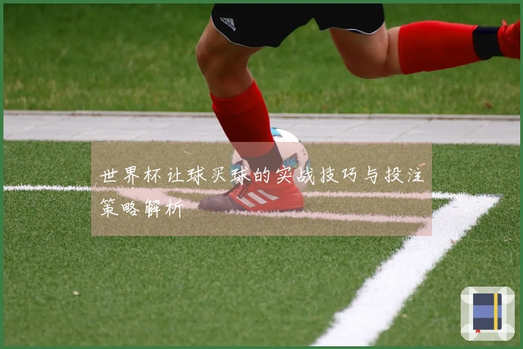 世界杯让球买球的实战技巧与投注策略解析